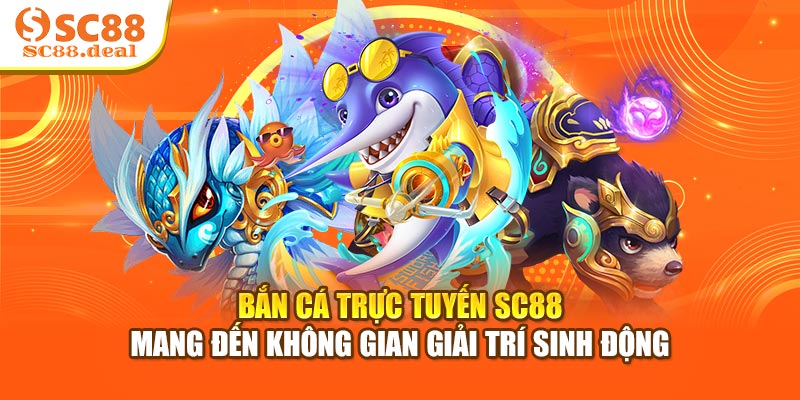 Bắn cá trực tuyến SC88 mang đến không gian giải trí sinh động