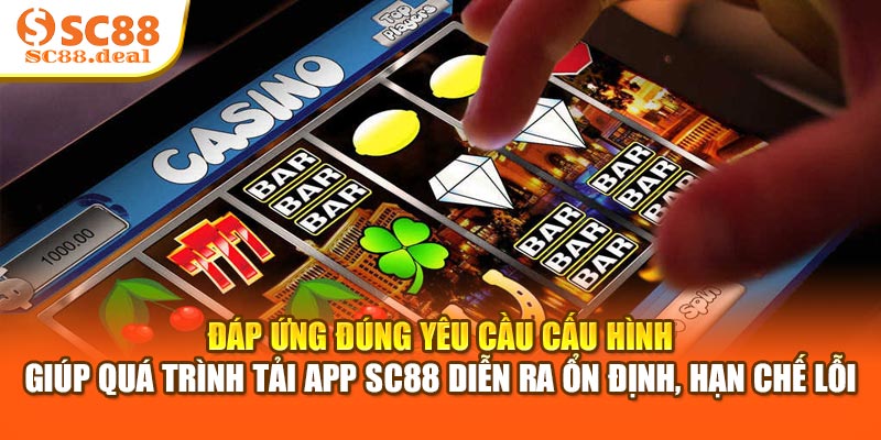 Đáp ứng đúng yêu cầu cấu hình giúp quá trình tải app SC88 diễn ra ổn định, hạn chế lỗi