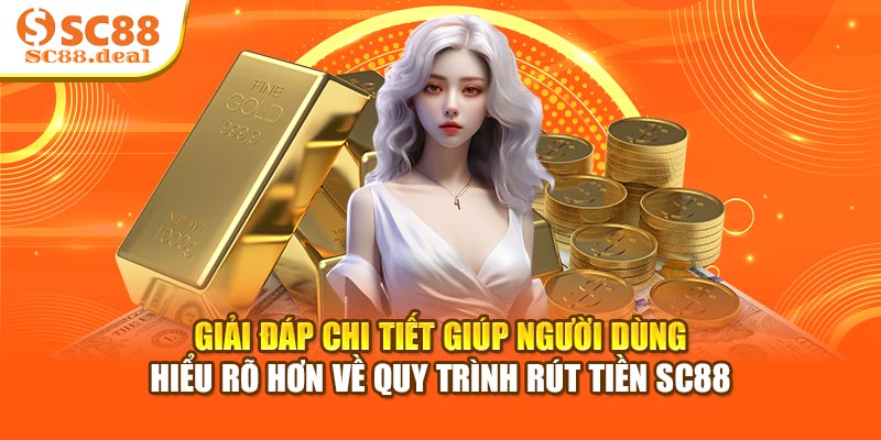 Giải đáp chi tiết giúp người dùng hiểu rõ hơn về quy trình rút tiền SC88