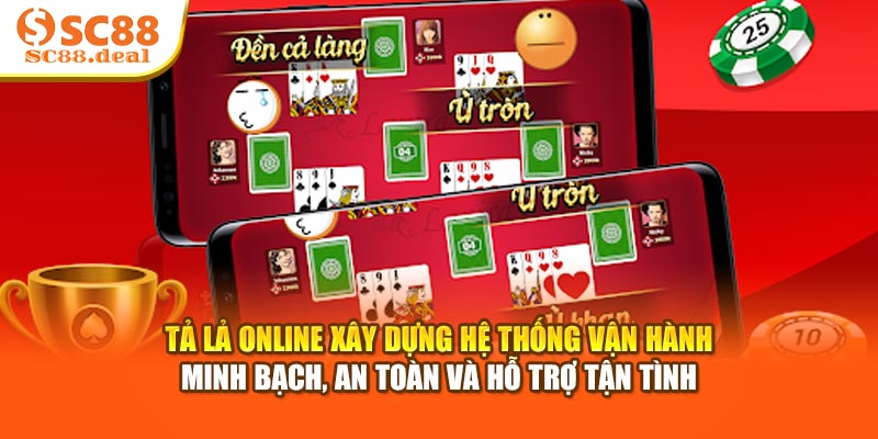 Tả lả Online xây dựng hệ thống vận hành minh bạch, an toàn và hỗ trợ tận tình